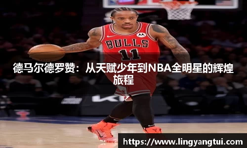 德马尔德罗赞：从天赋少年到NBA全明星的辉煌旅程