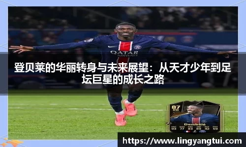 登贝莱的华丽转身与未来展望：从天才少年到足坛巨星的成长之路